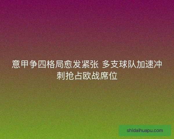 意甲争四格局愈发紧张 多支球队加速冲刺抢占欧战席位